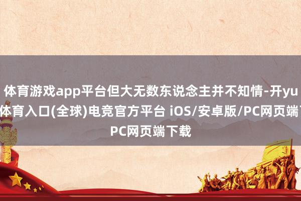 体育游戏app平台但大无数东说念主并不知情-开yun云体育入口(全球)电竞官方平台 iOS/安卓版/PC网页端下载