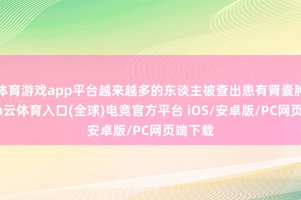 体育游戏app平台越来越多的东谈主被查出患有肾囊肿-开yun云体育入口(全球)电竞官方平台 iOS/安卓版/PC网页端下载