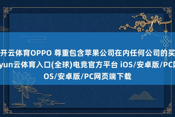 开云体育OPPO 尊重包含苹果公司在内任何公司的买卖巧妙-开yun云体育入口(全球)电竞官方平台 iOS/安卓版/PC网页端下载