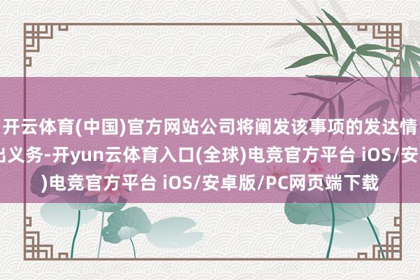 开云体育(中国)官方网站公司将阐发该事项的发达情况实时履行信息露出义务-开yun云体育入口(全球)电竞官方平台 iOS/安卓版/PC网页端下载