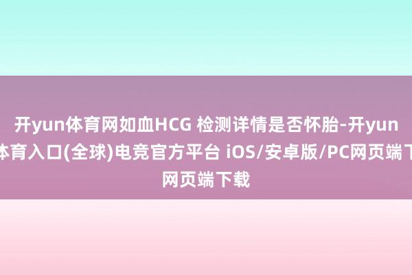 开yun体育网如血HCG 检测详情是否怀胎-开yun云体育入口(全球)电竞官方平台 iOS/安卓版/PC网页端下载