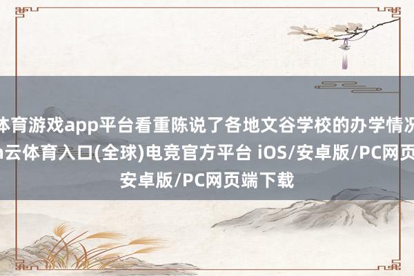 体育游戏app平台看重陈说了各地文谷学校的办学情况-开yun云体育入口(全球)电竞官方平台 iOS/安卓版/PC网页端下载