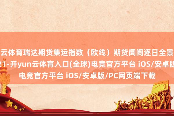 开云体育瑞达期货集运指数（欧线）期货阛阓逐日全景分析讲演20251021-开yun云体育入口(全球)电竞官方平台 iOS/安卓版/PC网页端下载