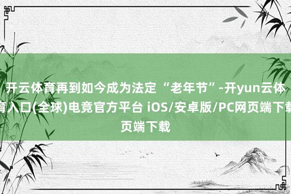 开云体育再到如今成为法定 “老年节”-开yun云体育入口(全球)电竞官方平台 iOS/安卓版/PC网页端下载