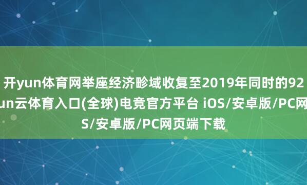 开yun体育网举座经济畛域收复至2019年同时的92.6%-开yun云体育入口(全球)电竞官方平台 iOS/安卓版/PC网页端下载